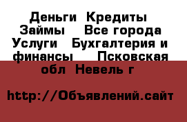 Деньги. Кредиты. Займы. - Все города Услуги » Бухгалтерия и финансы   . Псковская обл.,Невель г.